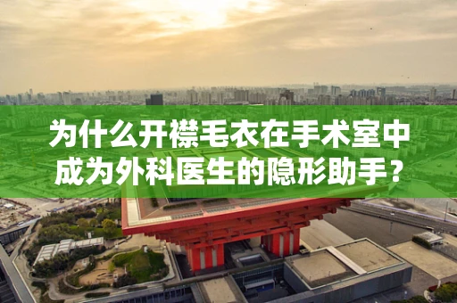 为什么开襟毛衣在手术室中成为外科医生的隐形助手？