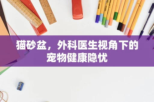 猫砂盆，外科医生视角下的宠物健康隐忧