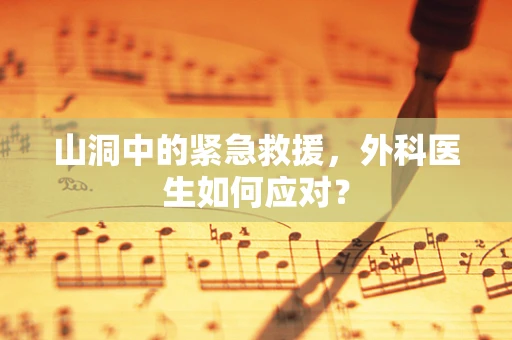 山洞中的紧急救援，外科医生如何应对？