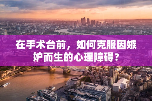 在手术台前，如何克服因嫉妒而生的心理障碍？