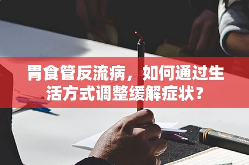 胃食管反流病，如何通过生活方式调整缓解症状？