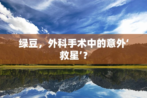 绿豆，外科手术中的意外‘救星’？