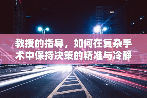 教授的指导，如何在复杂手术中保持决策的精准与冷静？
