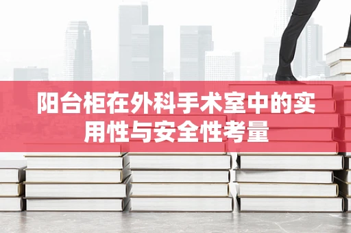 阳台柜在外科手术室中的实用性与安全性考量