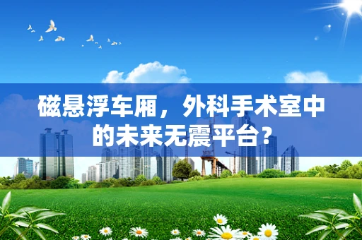 磁悬浮车厢，外科手术室中的未来无震平台？