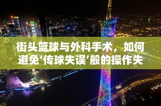 街头篮球与外科手术，如何避免‘传球失误’般的操作失误？
