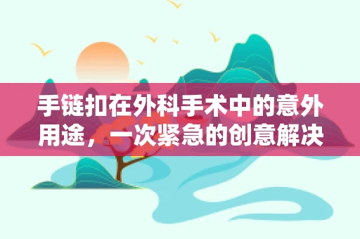 手链扣在外科手术中的意外用途，一次紧急的创意解决方案
