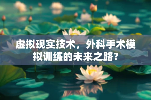 虚拟现实技术，外科手术模拟训练的未来之路？