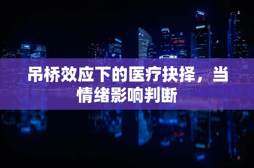 吊桥效应下的医疗抉择，当情绪影响判断