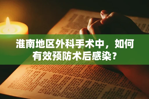 淮南地区外科手术中，如何有效预防术后感染？