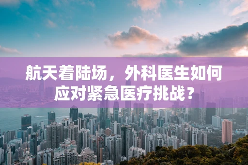 航天着陆场，外科医生如何应对紧急医疗挑战？