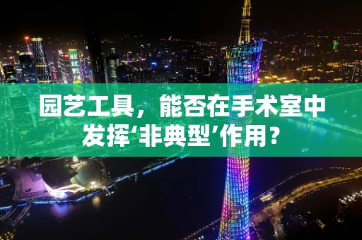 园艺工具，能否在手术室中发挥‘非典型’作用？