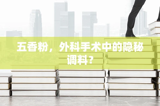 五香粉，外科手术中的隐秘调料？