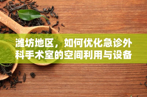 潍坊地区，如何优化急诊外科手术室的空间利用与设备配置？