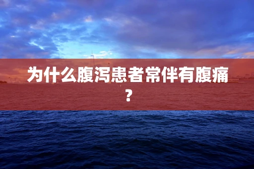 为什么腹泻患者常伴有腹痛？