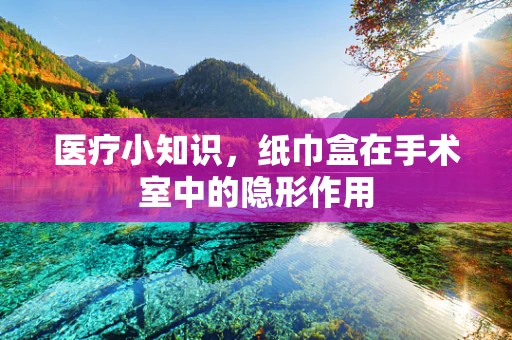 医疗小知识，纸巾盒在手术室中的隐形作用