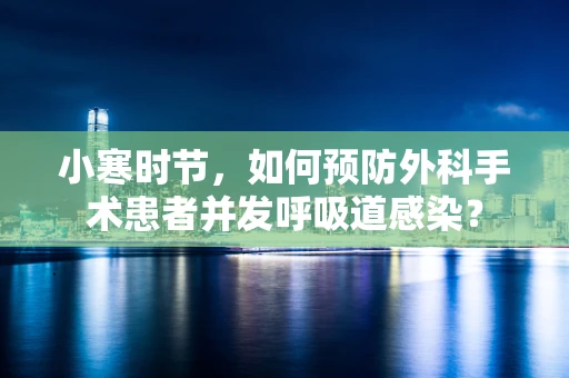 小寒时节，如何预防外科手术患者并发呼吸道感染？