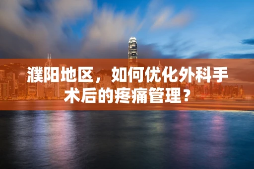 濮阳地区，如何优化外科手术后的疼痛管理？