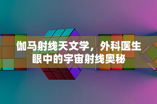 伽马射线天文学，外科医生眼中的宇宙射线奥秘