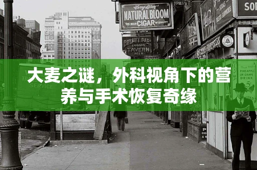大麦之谜，外科视角下的营养与手术恢复奇缘