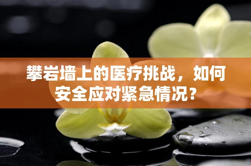 攀岩墙上的医疗挑战，如何安全应对紧急情况？