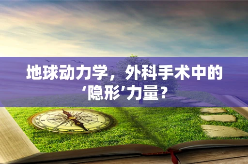 地球动力学，外科手术中的‘隐形’力量？