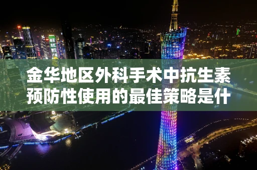 金华地区外科手术中抗生素预防性使用的最佳策略是什么？