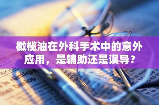 橄榄油在外科手术中的意外应用，是辅助还是误导？