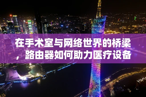 在手术室与网络世界的桥梁，路由器如何助力医疗设备互联？