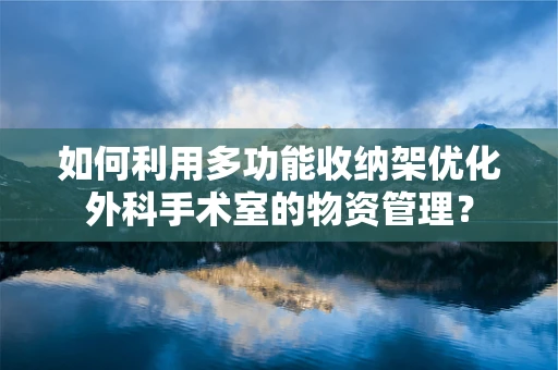 如何利用多功能收纳架优化外科手术室的物资管理？