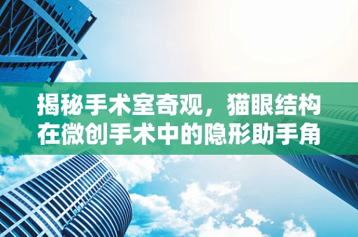 揭秘手术室奇观，猫眼结构在微创手术中的隐形助手角色