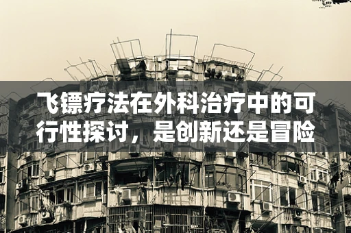 飞镖疗法在外科治疗中的可行性探讨，是创新还是冒险？