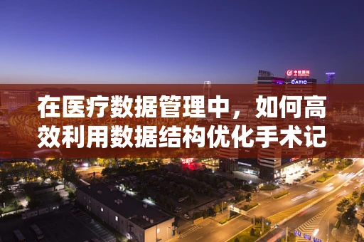 在医疗数据管理中，如何高效利用数据结构优化手术记录检索？