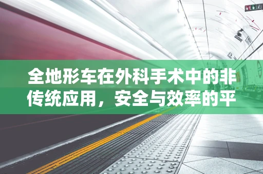全地形车在外科手术中的非传统应用，安全与效率的平衡
