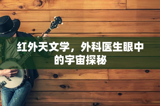 红外天文学，外科医生眼中的宇宙探秘