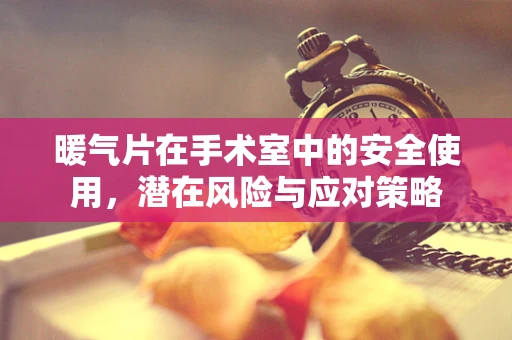 暖气片在手术室中的安全使用，潜在风险与应对策略