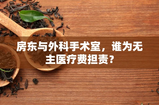 房东与外科手术室，谁为无主医疗费担责？