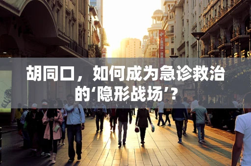 胡同口，如何成为急诊救治的‘隐形战场’？
