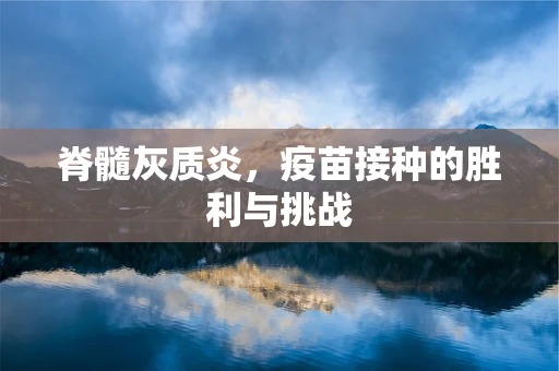 脊髓灰质炎，疫苗接种的胜利与挑战