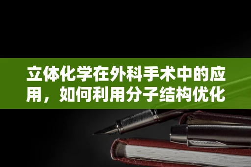 立体化学在外科手术中的应用，如何利用分子结构优化手术路径？