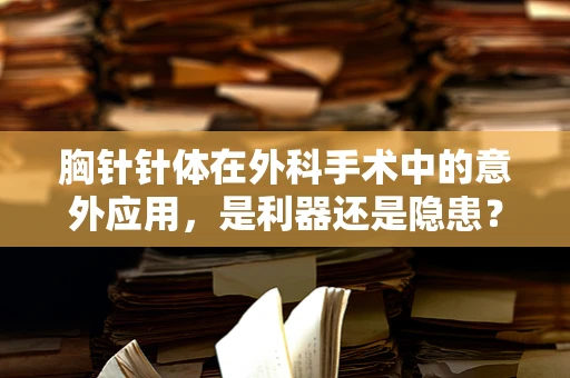 胸针针体在外科手术中的意外应用，是利器还是隐患？