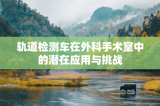 轨道检测车在外科手术室中的潜在应用与挑战