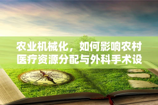 农业机械化，如何影响农村医疗资源分配与外科手术设备选择？