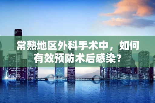 常熟地区外科手术中，如何有效预防术后感染？