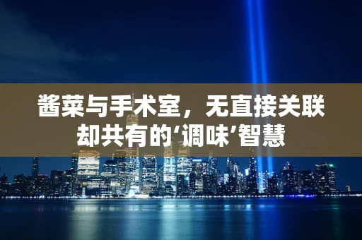酱菜与手术室，无直接关联却共有的‘调味’智慧
