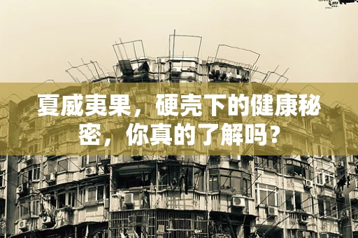 夏威夷果，硬壳下的健康秘密，你真的了解吗？
