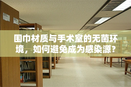 围巾材质与手术室的无菌环境，如何避免成为感染源？