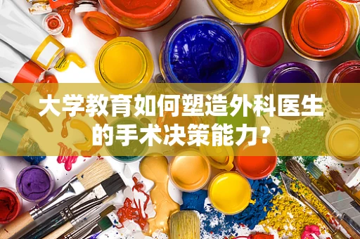 大学教育如何塑造外科医生的手术决策能力？