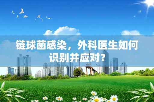 链球菌感染，外科医生如何识别并应对？