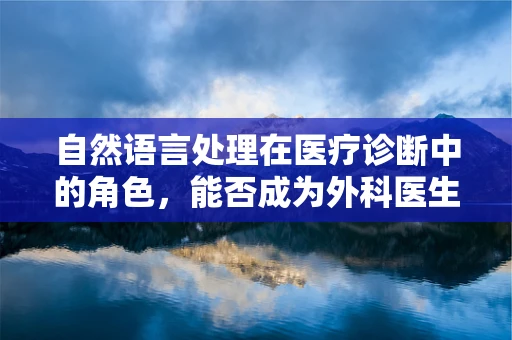 自然语言处理在医疗诊断中的角色，能否成为外科医生的‘智慧助手’？